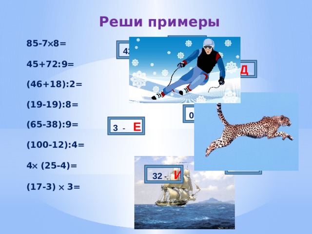 Реши примеры 53 - В 85-7  8=  45+72:9=  (46+18):2=  (19-19):8=  (65-38):9=  (100-12):4=  4  (25-4)=  (17-3)  3=  42 - Е 29 - Д 22 - Н 0 - Ж 3 -  Е 84 - И 32 - И