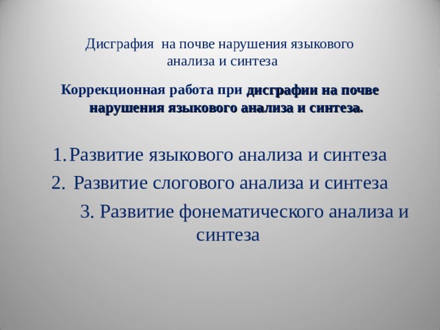 Дисграфия на почве нарушения языкового   анализа и синтеза   Коррекционная работа при дисграфии на почве нарушения языкового анализа и синтеза.  Развитие языкового анализа и синтеза  Развитие слогового анализа и синтеза  3. Развитие фонематического анализа и синтеза