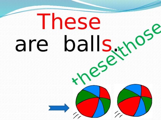 these\those These are ball s .