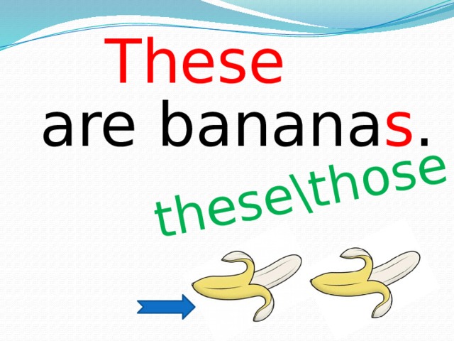 these\those These are banana s .