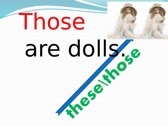 Those   are dolls.