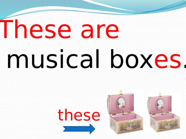 These are   musical box es . these