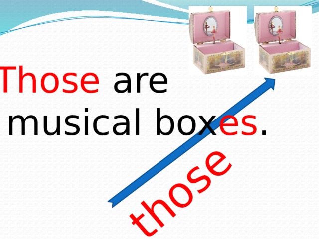 those Those are  musical box es .