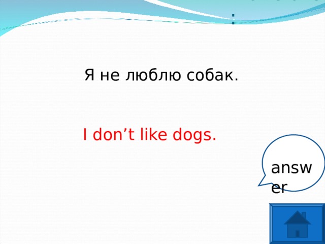 Translate: Я не люблю собак. I don’t like dogs. answer