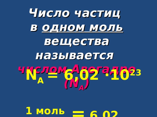 Число частиц в одном моль вещества называется числом Авогадро ( N А ) N А  = 6 ,02 ∙ 10 23  1 моль = 6 ,02 ∙ 10 23