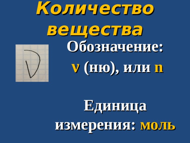 Количество вещества Обозначение:  ν  (ню), или n  Единица измерения: моль