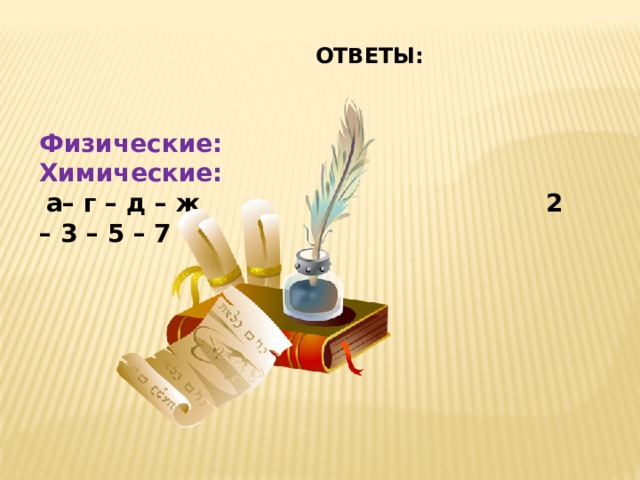 ОТВЕТЫ:   Физические: Химические:  а– г – д – ж 2 – 3 – 5 – 7