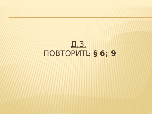 Д.З.   повторить § 6; 9