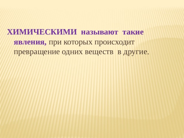 ХИМИЧЕСКИМИ называют такие явления, при которых происходит превращение одних веществ в другие.