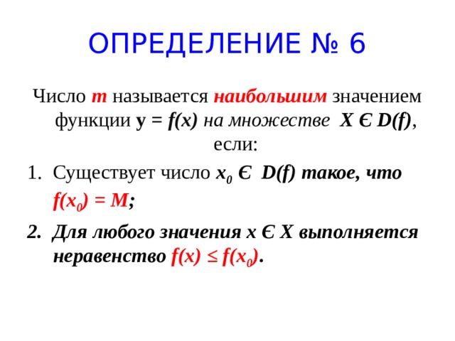 ОПРЕДЕЛЕНИЕ № 6 Число m называется наибольшим значением функции у = f(x) на множестве X Є D(f) , если:
