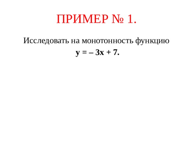 ПРИМЕР № 1. Исследовать на монотонность функцию  у = – 3х + 7.