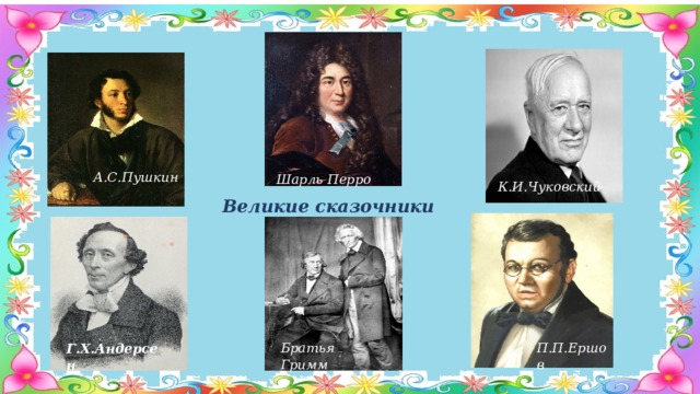 А.С.Пушкин Шарль Перро Г.Х.Андерсен П.П.Ершов Братья Гримм  Великие сказочники  К.И.Чуковский