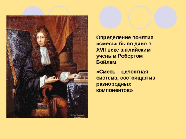 Определение понятия «смесь» было дано в XVII веке английским учёным Робертом Бойлем. «Смесь – целостная система, состоящая из разнородных компонентов»