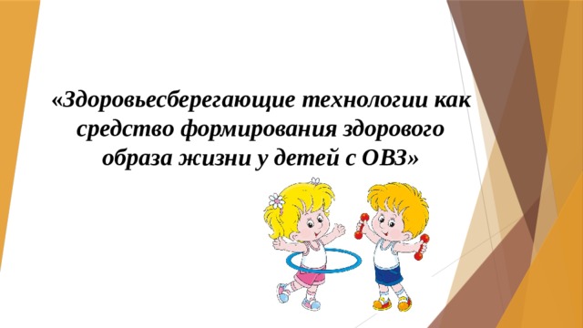 « Здоровьесберегающие технологии как средство формирования здорового образа жизни у детей с ОВЗ»