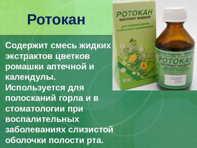 Ротокан Содержит смесь жидких экстрактов цветков ромашки аптечной и календулы. Используется для полосканий горла и в стоматологии при воспалительных заболеваниях слизистой оболочки полости рта. 32