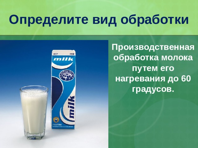Определите вид обработки Производственная обработка молока путем его нагревания до 60 градусов. 32