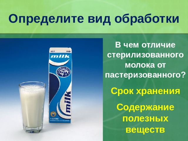 Определите вид обработки В чем отличие стерилизованного молока от пастеризованного? Срок хранения Содержание полезных веществ 32
