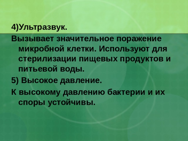 4)Ультразвук. Вызывает значительное поражение микробной клетки. Используют для стерилизации пищевых продуктов и питьевой воды. 5) Высокое давление. К высокому давлению бактерии и их споры устойчивы.