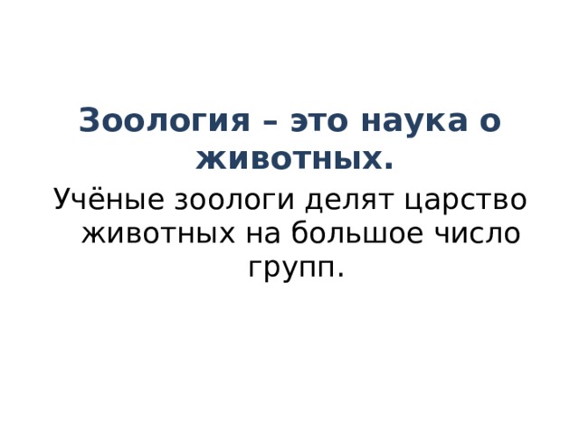 Зоология – это наука о животных. Учёные зоологи делят царство животных на большое число групп.