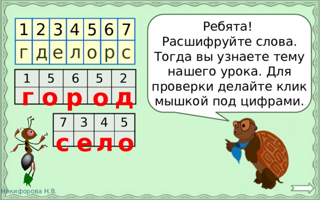 Ребята! Расшифруйте слова. Тогда вы узнаете тему нашего урока. Для проверки делайте клик мышкой под цифрами. 1 2 г 3 д 4 е 5 л о 6 7 р с 1 5 6 5 2 г о д р о 7 3 4 5 с е л о