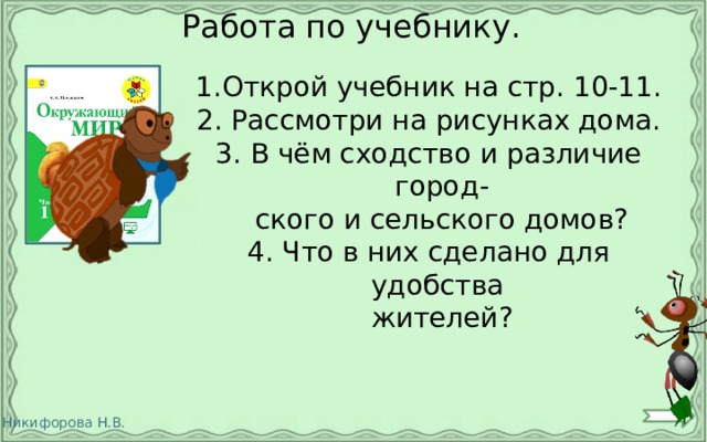 Работа по учебнику. Открой учебник на стр. 10-11. 2. Рассмотри на рисунках дома. 3. В чём сходство и различие город-  ского и сельского домов? 4. Что в них сделано для удобства  жителей?