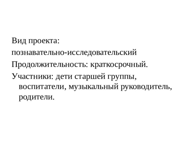 Вид проекта: познавательно-исследовательский Продолжительность: краткосрочный. Участники: дети старшей группы, воспитатели, музыкальный руководитель, родители.