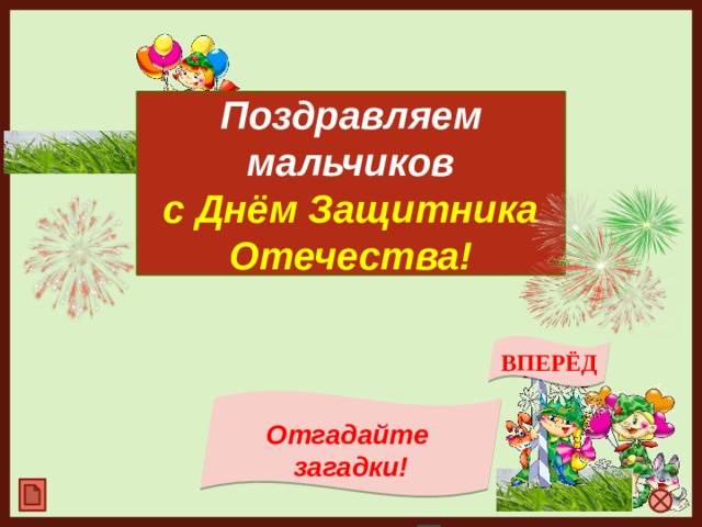 Поздравляем мальчиков с  Днём Защитника Отечества! ВПЕРЁД Отгадайте загадки!