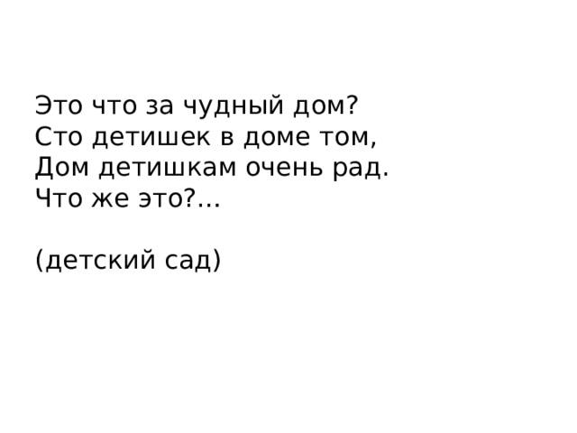 Это что за чудный дом?  Сто детишек в доме том,  Дом детишкам очень рад.  Что же это?…  (детский сад)