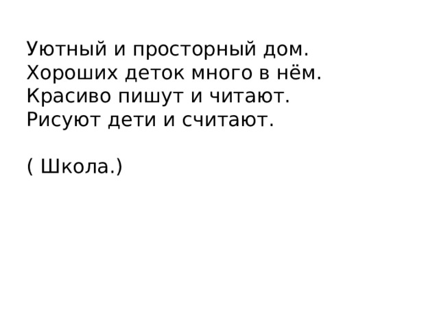 Уютный и просторный дом.   Хороших деток много в нём.   Красиво пишут и читают.   Рисуют дети и считают.  ( Школа.)