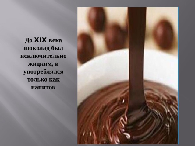 До XIX века шоколад был исключительно жидким, и употреблялся только как напиток