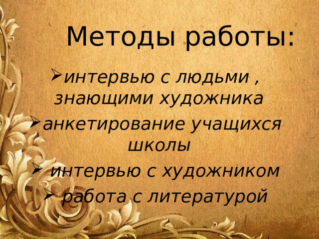 Методы работы: интервью с людьми , знающими художника анкетирование учащихся школы  интервью с художником  работа с литературой