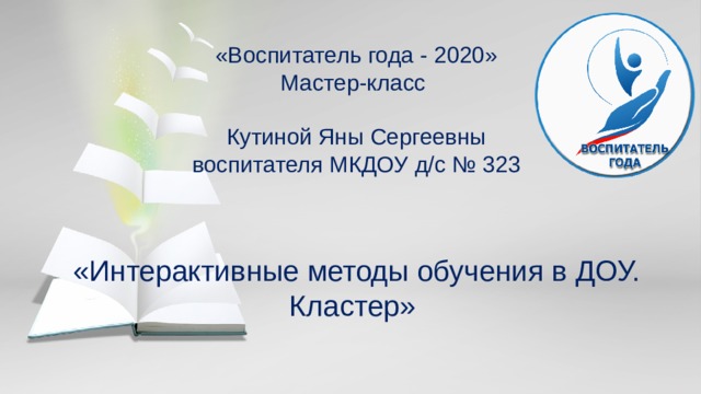 «Воспитатель года - 2020»  Мастер-класс   Кутиной Яны Сергеевны  воспитателя МКДОУ д/с № 323 «Интерактивные методы обучения в ДОУ. Кластер»