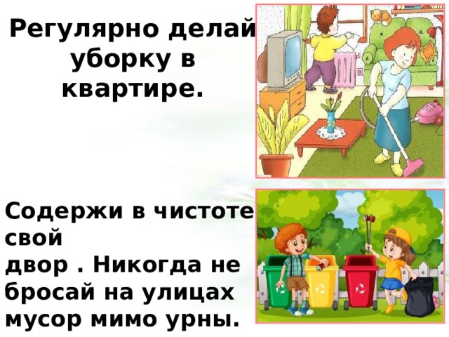 Регулярно делай уборку в квартире. Содержи в чистоте свой двор . Никогда не бросай на улицах мусор мимо урны. 4