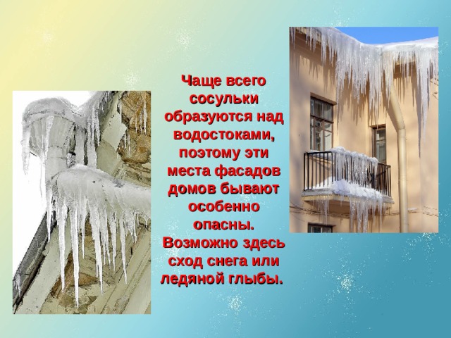 Чаще всего сосульки образуются над водостоками, поэтому эти места фасадов домов бывают особенно опасны. Возможно здесь сход снега или ледяной глыбы.