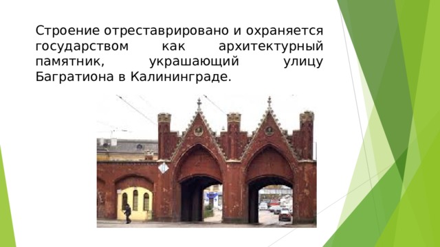 Строение отреставрировано и охраняется государством как архитектурный памятник, украшающий улицу Багратиона в Калининграде.