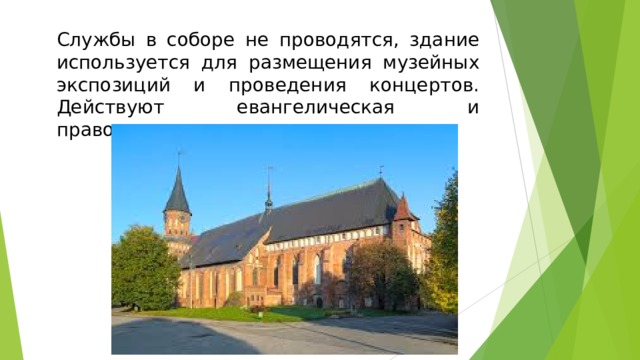 Службы в соборе не проводятся, здание используется для размещения музейных экспозиций и проведения концертов. Действуют евангелическая и православная часовни.