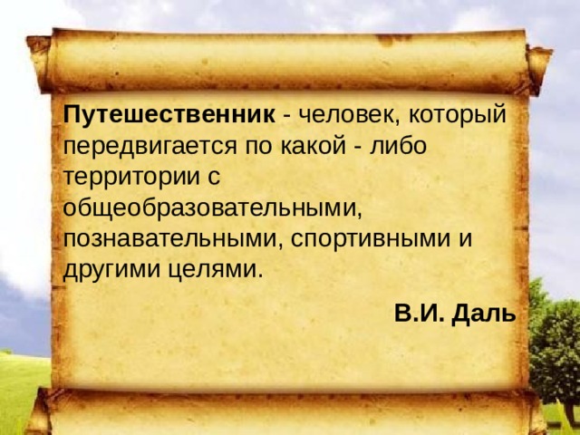 Путешественник - человек, который передвигается по какой - либо территории с общеобразовательными, познавательными, спортивными и другими целями. В.И. Даль