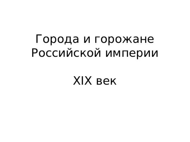 Города и горожане  Российской империи   XIX век