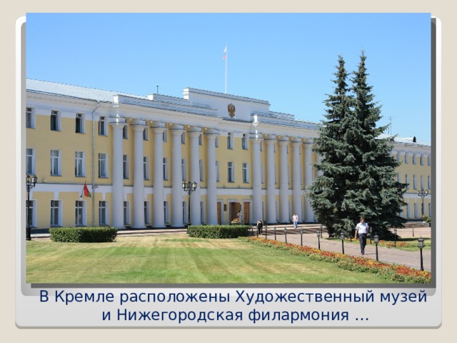 В Кремле расположены Художественный музей  и Нижегородская филармония …