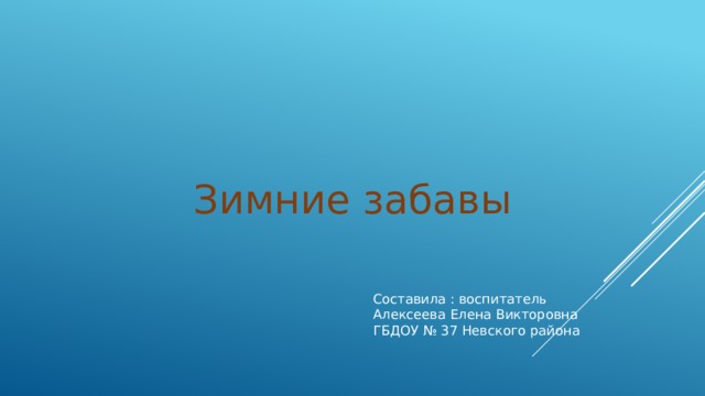 Зимние забавы Составила : воспитатель Алексеева Елена Викторовна ГБДОУ № 37 Невского района