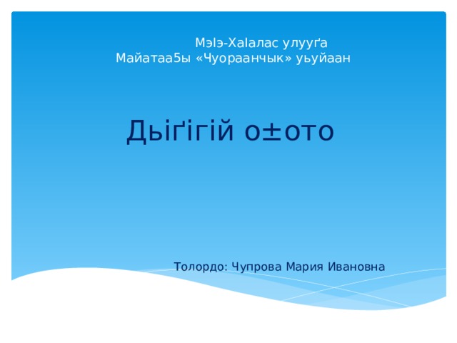 Мэ Іэ-ХаІалас улууґа  Майатаа5ы «Чуораанчык» уьуйаан Дь іґігій о±ото  Толордо: Чупрова Мария Ивановна