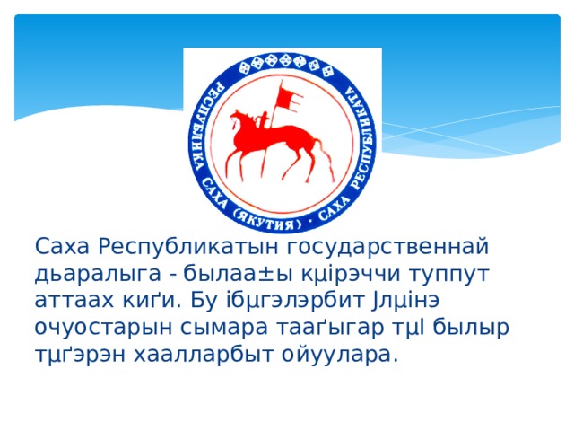 Саха Республикатын государственнай дьаралыга - былаа ±ы кµірэччи туппут аттаах киґи. Бу ібµгэлэрбит Јлµінэ очуостарын сымара тааґыгар тµІ былыр тµґэрэн хаалларбыт ойуулара.