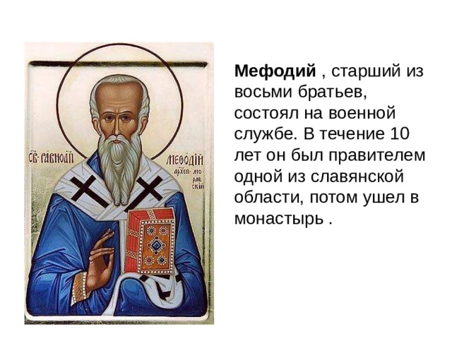 Мефодий , старший из восьми братьев, состоял на военной службе. В течение 10 лет он был правителем одной из славянской области, потом ушел в монастырь .
