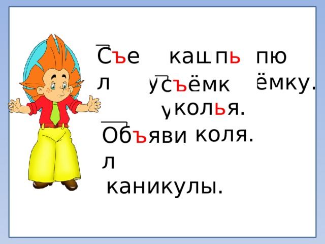 Сел кашу, пю воду. Веду сёмку. С ъ ел п ь ю Забил коля. Обявил каникулы. с ъ ёмку. кол ь я. Об ъ явил