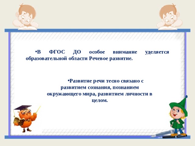 В ФГОС ДО особое внимание уделяется образовательной области Речевое развитие.     Развитие речи тесно связано с развитием сознания, познанием окружающего мира, развитием личности в целом.