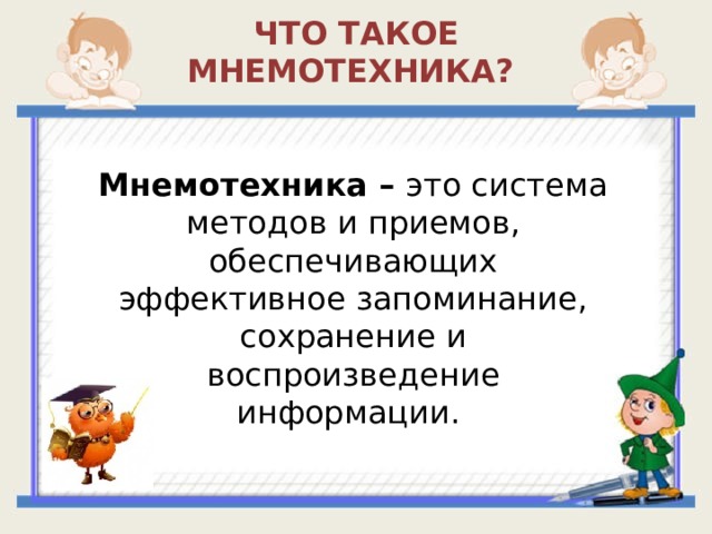 ЧТО ТАКОЕ МНЕМОТЕХНИКА? Мнемотехника –  это система методов и приемов, обеспечивающих эффективное запоминание, сохранение и воспроизведение информации. 