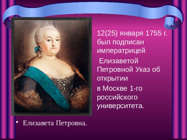 12(25) января 1755 г. был подписан императрицей  Елизаветой Петровной Указ об открытии в Москве 1-го российского университета.