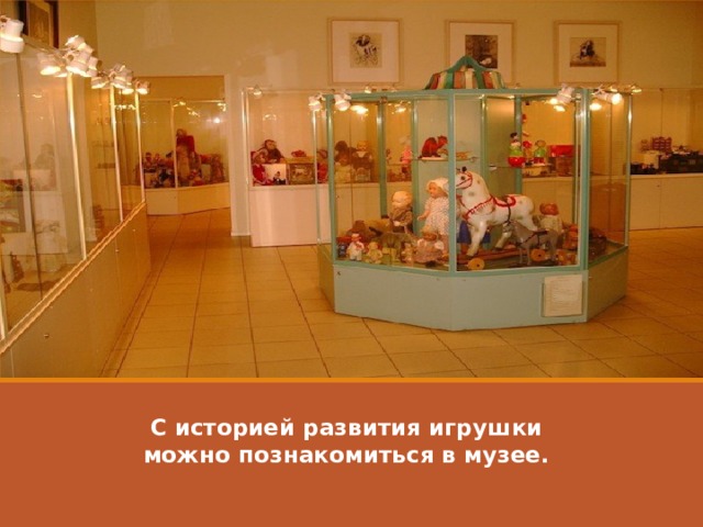 С историей развития игрушки можно познакомиться в музее.