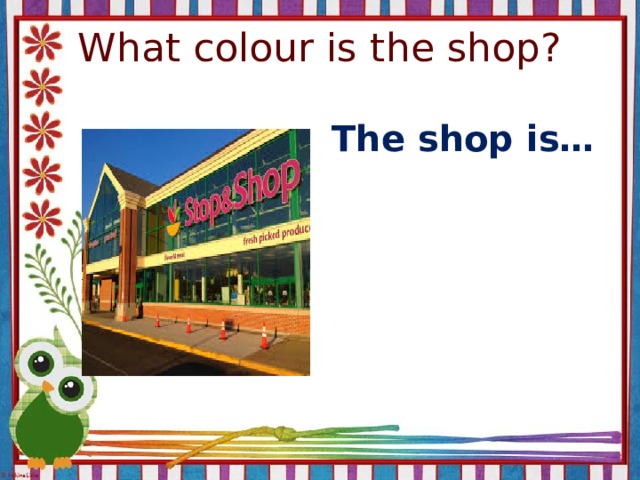 What colour is the shop? The shop is…