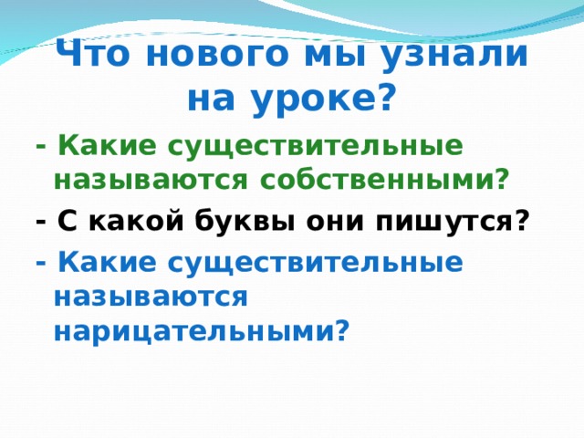 Что нового мы узнали на уроке? - Какие существительные называются собственными? - С какой буквы они пишутся? - Какие существительные называются нарицательными?